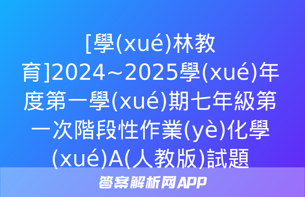 [學(xué)林教育]2024~2025學(xué)年度第一學(xué)期七年級第一次階段性作業(yè)化學(xué)A(人教版)試題