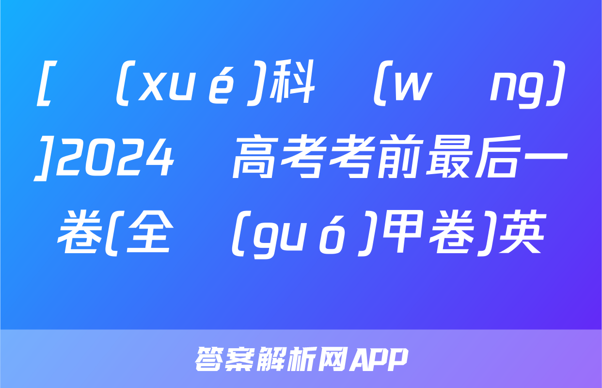 [學(xué)科網(wǎng)]2024屆高考考前最后一卷(全國(guó)甲卷)英語試題