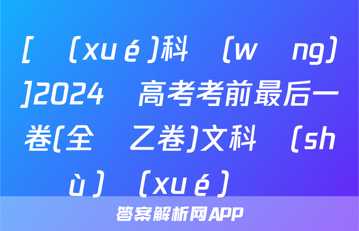 [學(xué)科網(wǎng)]2024屆高考考前最后一卷(全國乙卷)文科數(shù)學(xué)試題