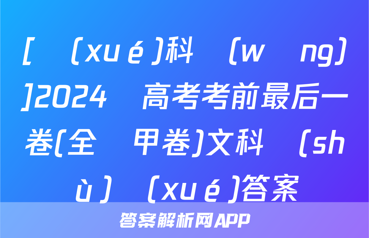 [學(xué)科網(wǎng)]2024屆高考考前最后一卷(全國甲卷)文科數(shù)學(xué)答案