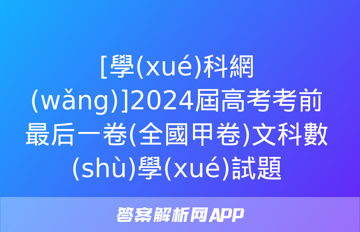 [學(xué)科網(wǎng)]2024屆高考考前最后一卷(全國甲卷)文科數(shù)學(xué)試題