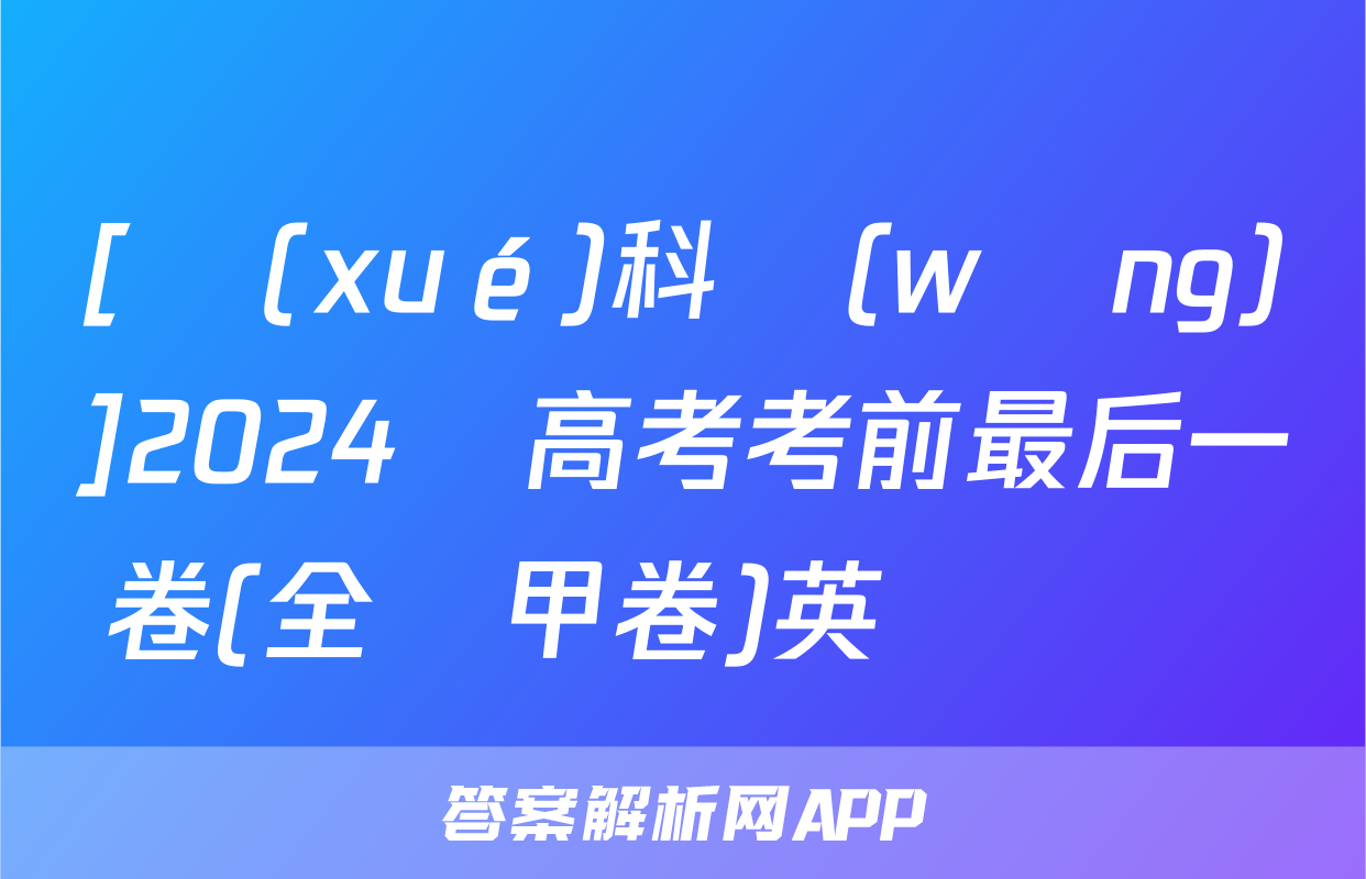 [學(xué)科網(wǎng)]2024屆高考考前最后一卷(全國甲卷)英語試題