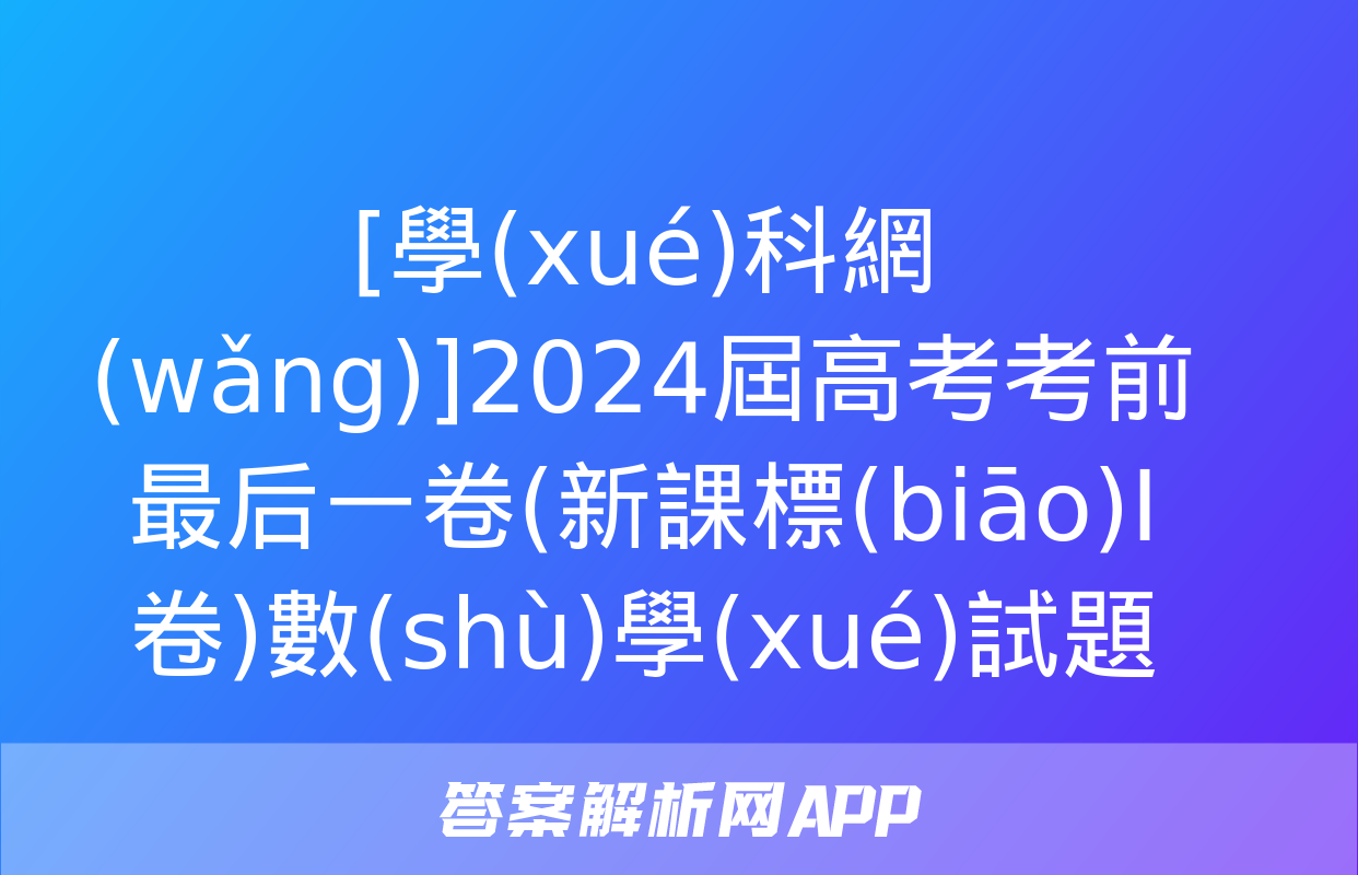 [學(xué)科網(wǎng)]2024屆高考考前最后一卷(新課標(biāo)Ⅰ卷)數(shù)學(xué)試題