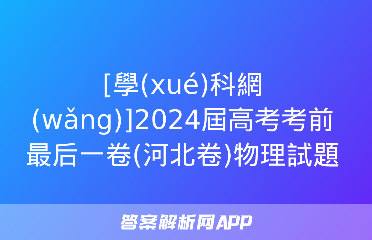 [學(xué)科網(wǎng)]2024屆高考考前最后一卷(河北卷)物理試題