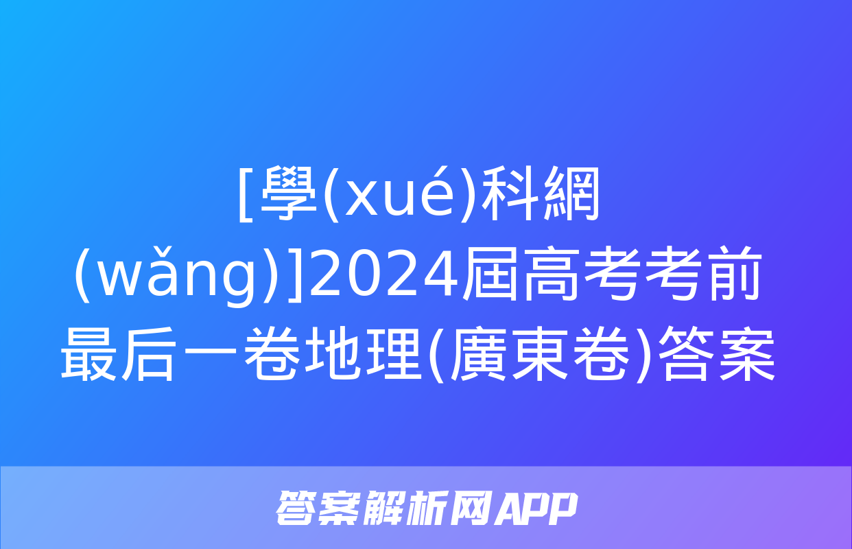 [學(xué)科網(wǎng)]2024屆高考考前最后一卷地理(廣東卷)答案