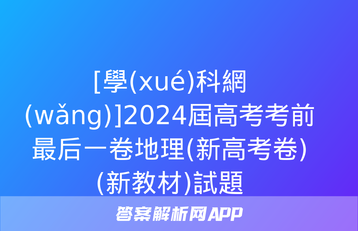 [學(xué)科網(wǎng)]2024屆高考考前最后一卷地理(新高考卷)(新教材)試題