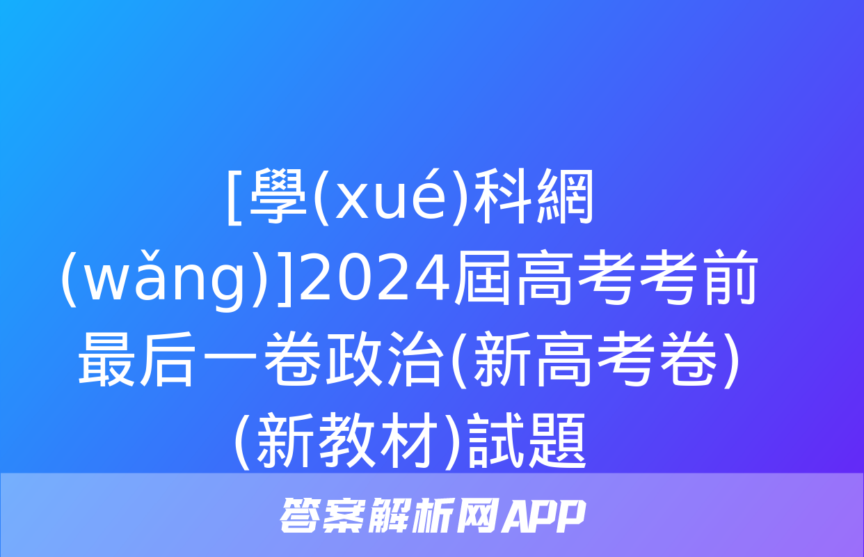 [學(xué)科網(wǎng)]2024屆高考考前最后一卷政治(新高考卷)(新教材)試題