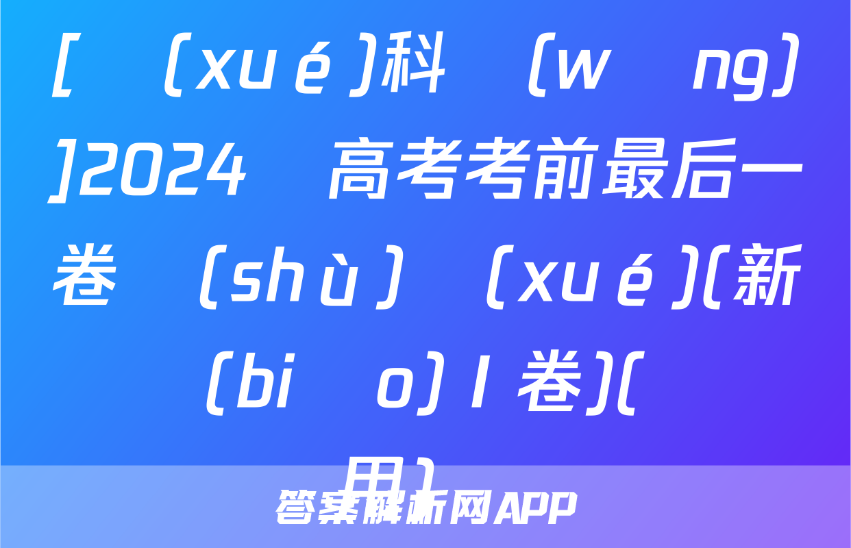 [學(xué)科網(wǎng)]2024屆高考考前最后一卷數(shù)學(xué)(新課標(biāo)Ⅰ卷)(廣東專用)試題