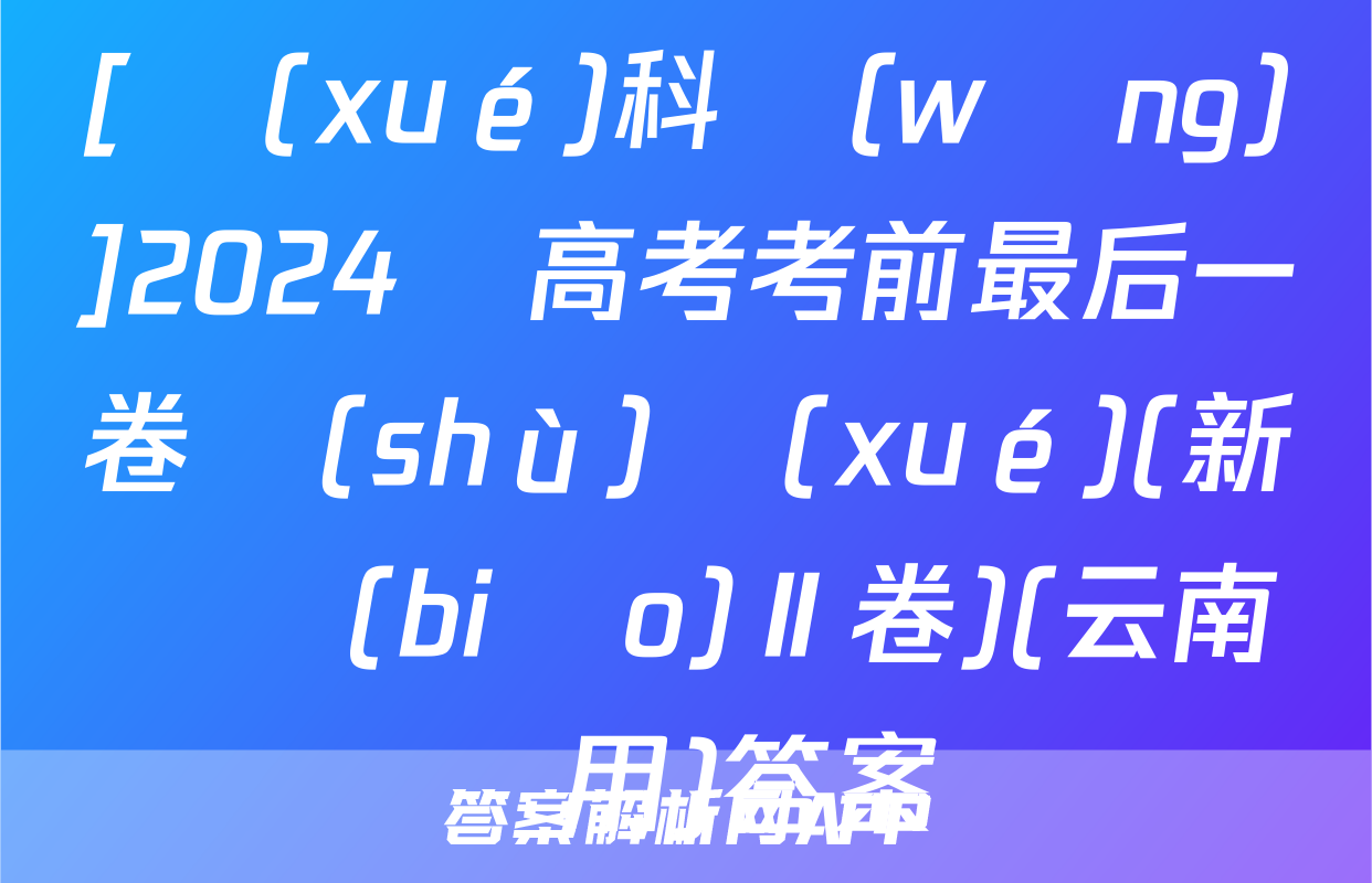 [學(xué)科網(wǎng)]2024屆高考考前最后一卷數(shù)學(xué)(新課標(biāo)Ⅱ卷)(云南專用)答案