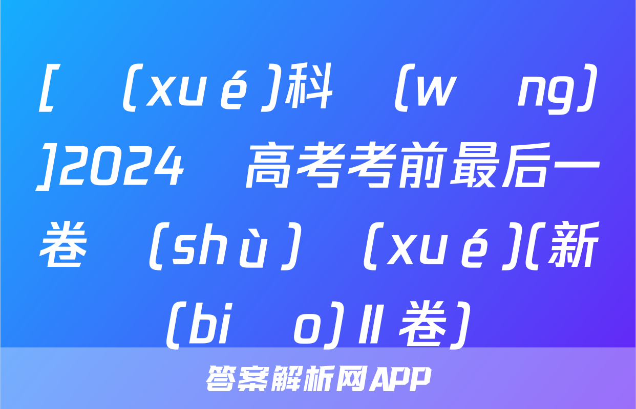 [學(xué)科網(wǎng)]2024屆高考考前最后一卷數(shù)學(xué)(新課標(biāo)Ⅱ卷)試題
