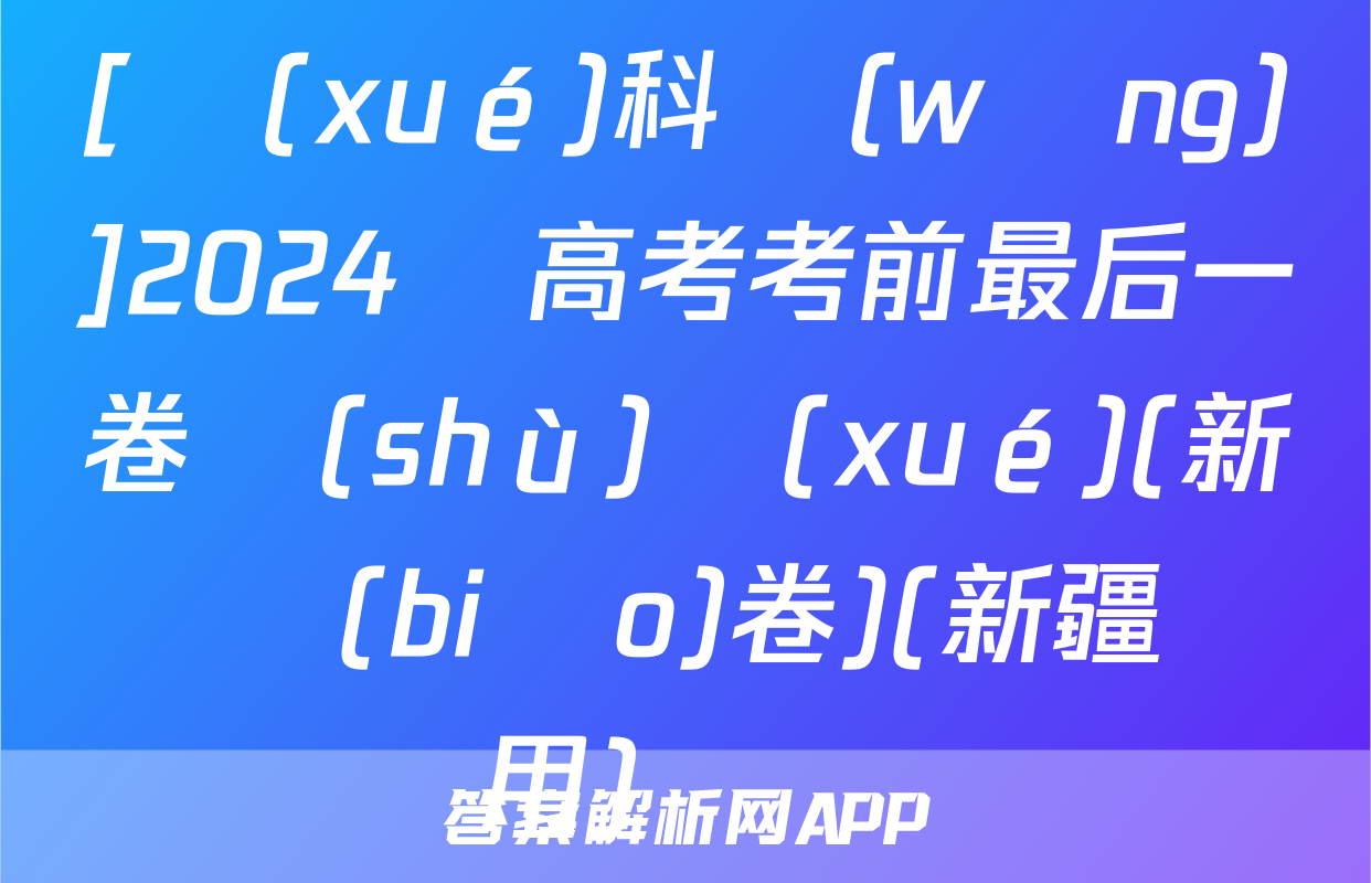 [學(xué)科網(wǎng)]2024屆高考考前最后一卷數(shù)學(xué)(新課標(biāo)卷)(新疆專用)試題