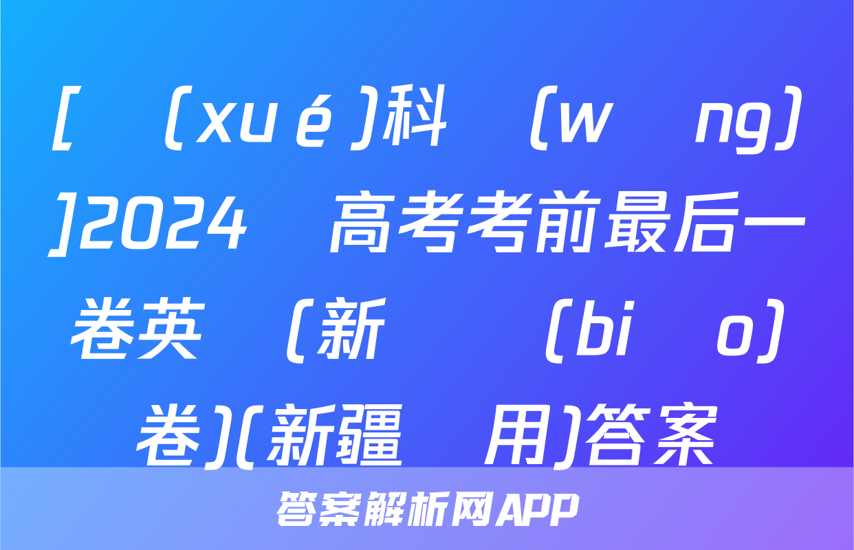 [學(xué)科網(wǎng)]2024屆高考考前最后一卷英語(新課標(biāo)卷)(新疆專用)答案
