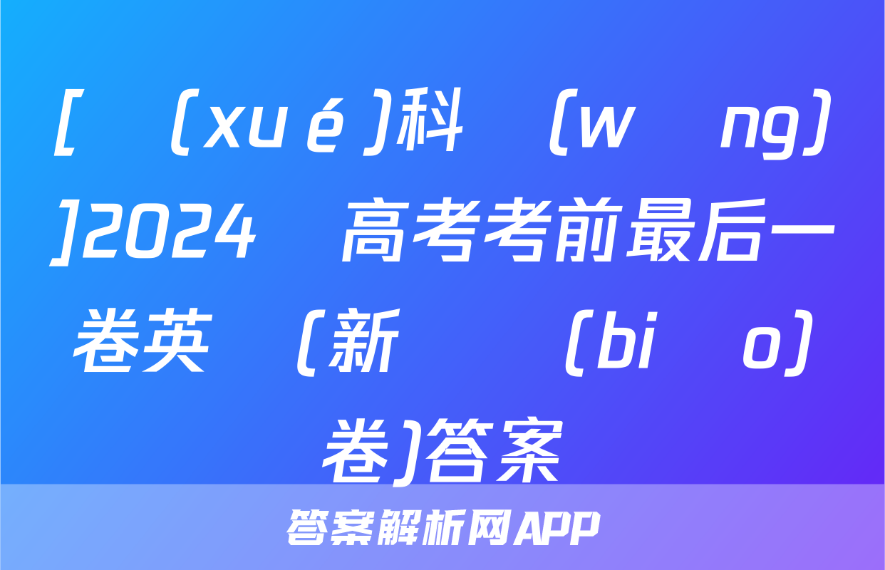 [學(xué)科網(wǎng)]2024屆高考考前最后一卷英語(新課標(biāo)卷)答案