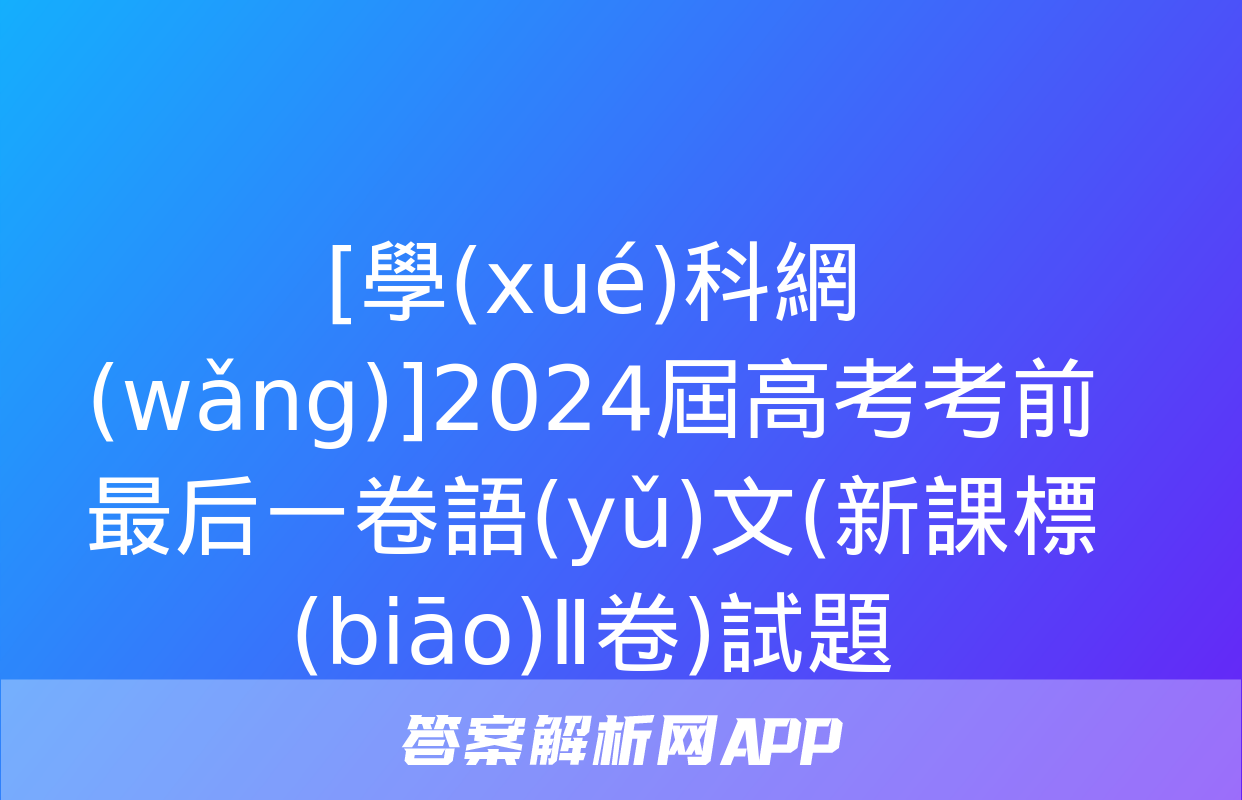 [學(xué)科網(wǎng)]2024屆高考考前最后一卷語(yǔ)文(新課標(biāo)Ⅱ卷)試題