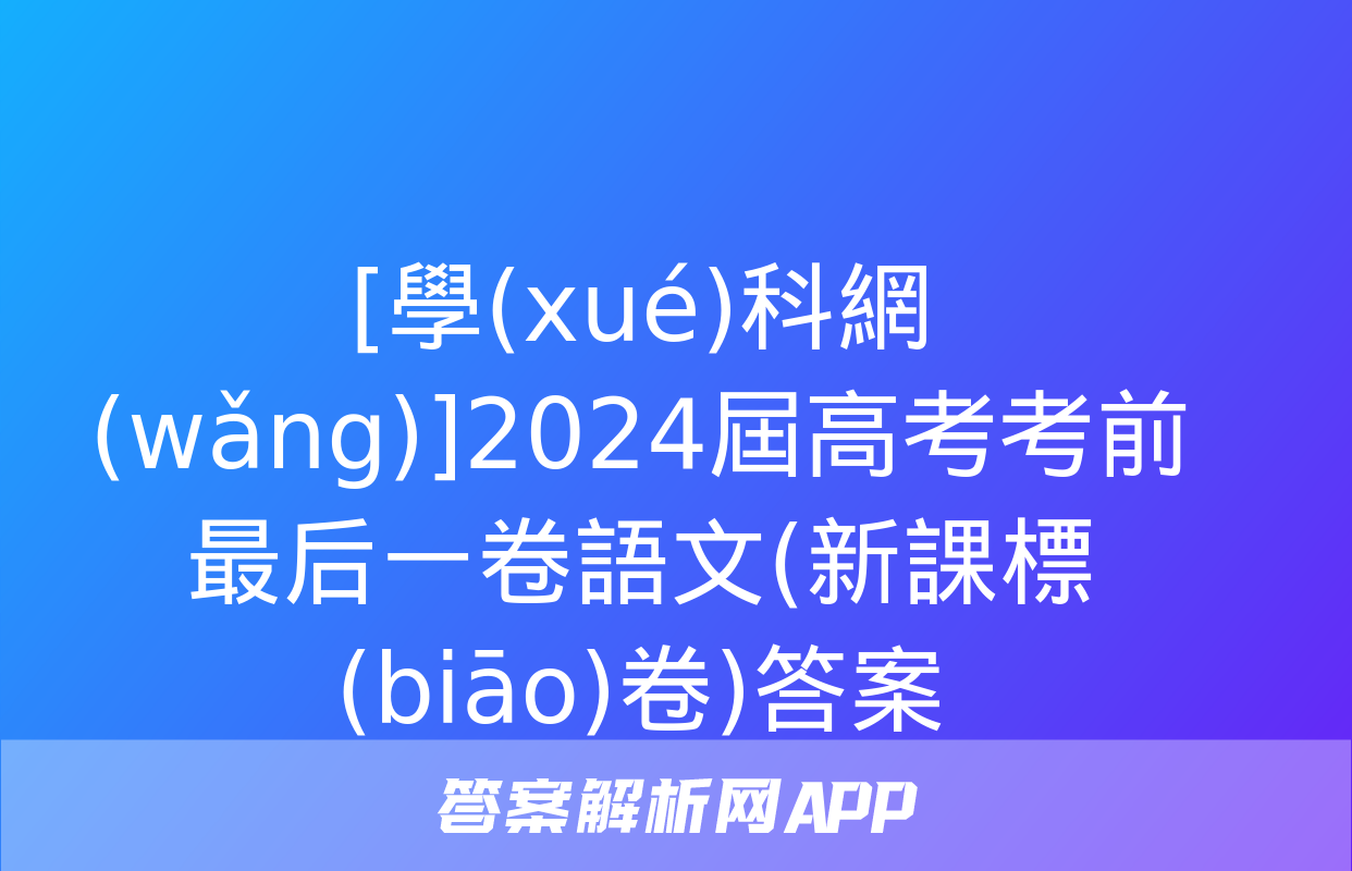 [學(xué)科網(wǎng)]2024屆高考考前最后一卷語文(新課標(biāo)卷)答案