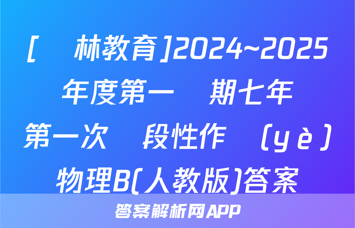 [學林教育]2024~2025學年度第一學期七年級第一次階段性作業(yè)物理B(人教版)答案