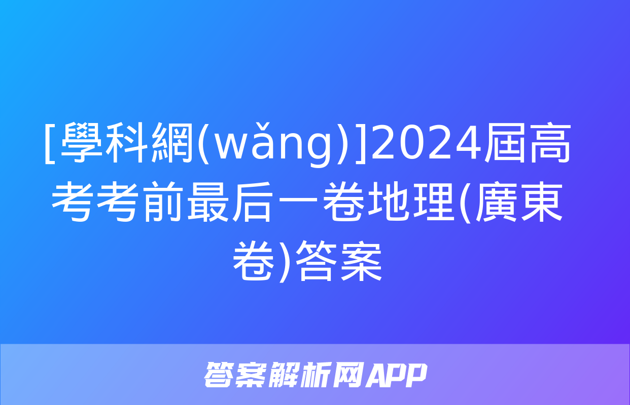 [學科網(wǎng)]2024屆高考考前最后一卷地理(廣東卷)答案