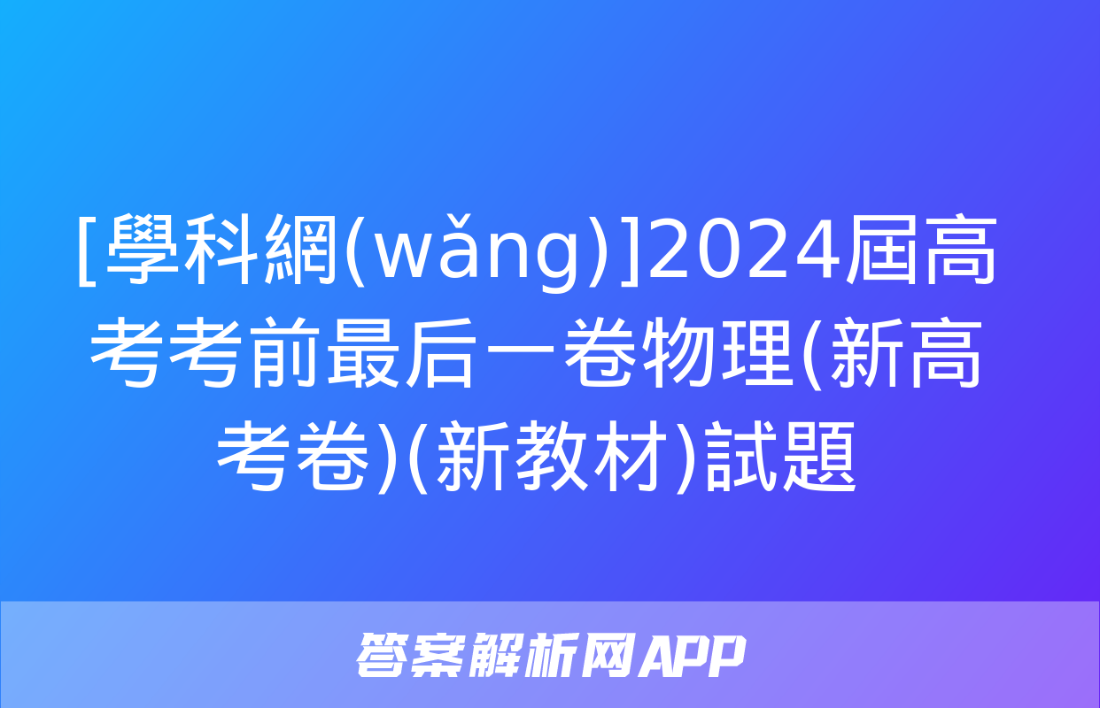 [學科網(wǎng)]2024屆高考考前最后一卷物理(新高考卷)(新教材)試題