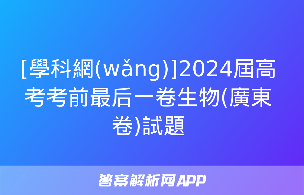 [學科網(wǎng)]2024屆高考考前最后一卷生物(廣東卷)試題