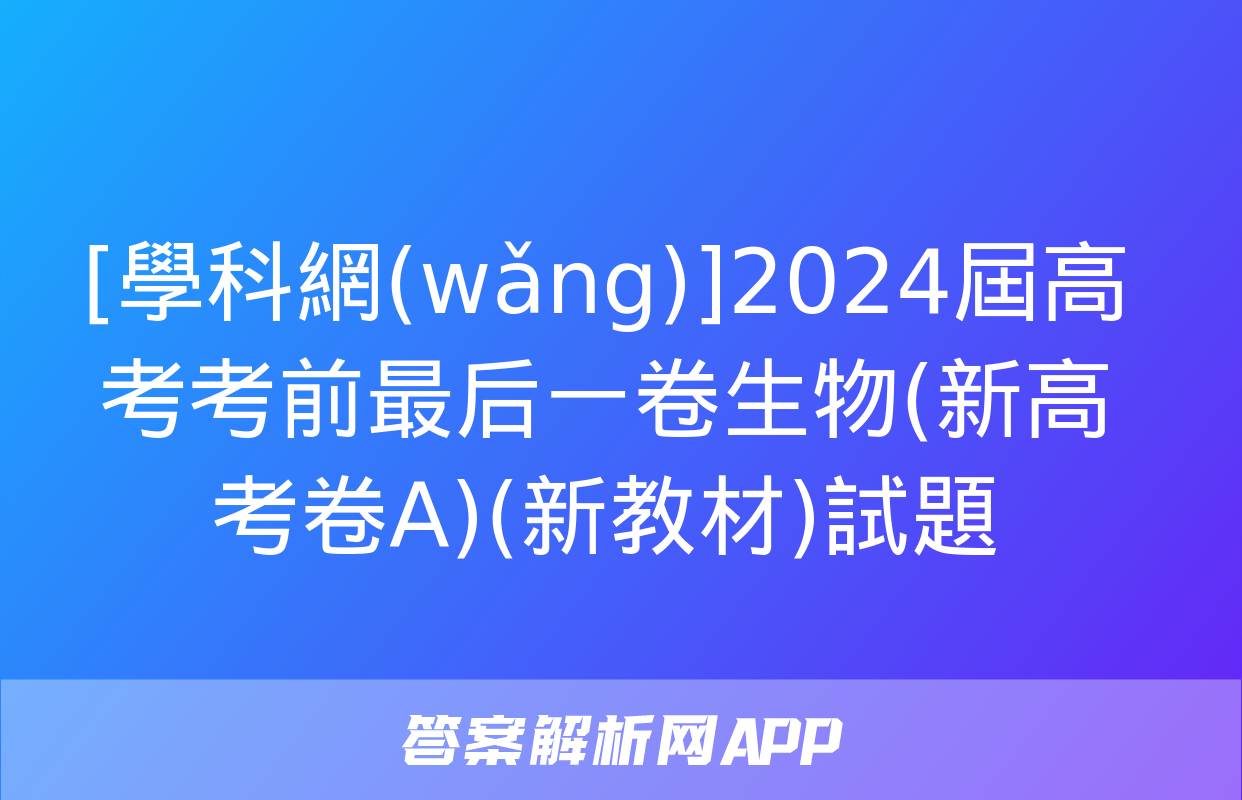 [學科網(wǎng)]2024屆高考考前最后一卷生物(新高考卷A)(新教材)試題