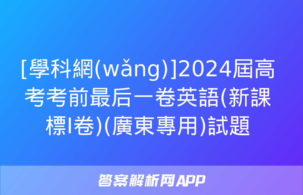 [學科網(wǎng)]2024屆高考考前最后一卷英語(新課標Ⅰ卷)(廣東專用)試題