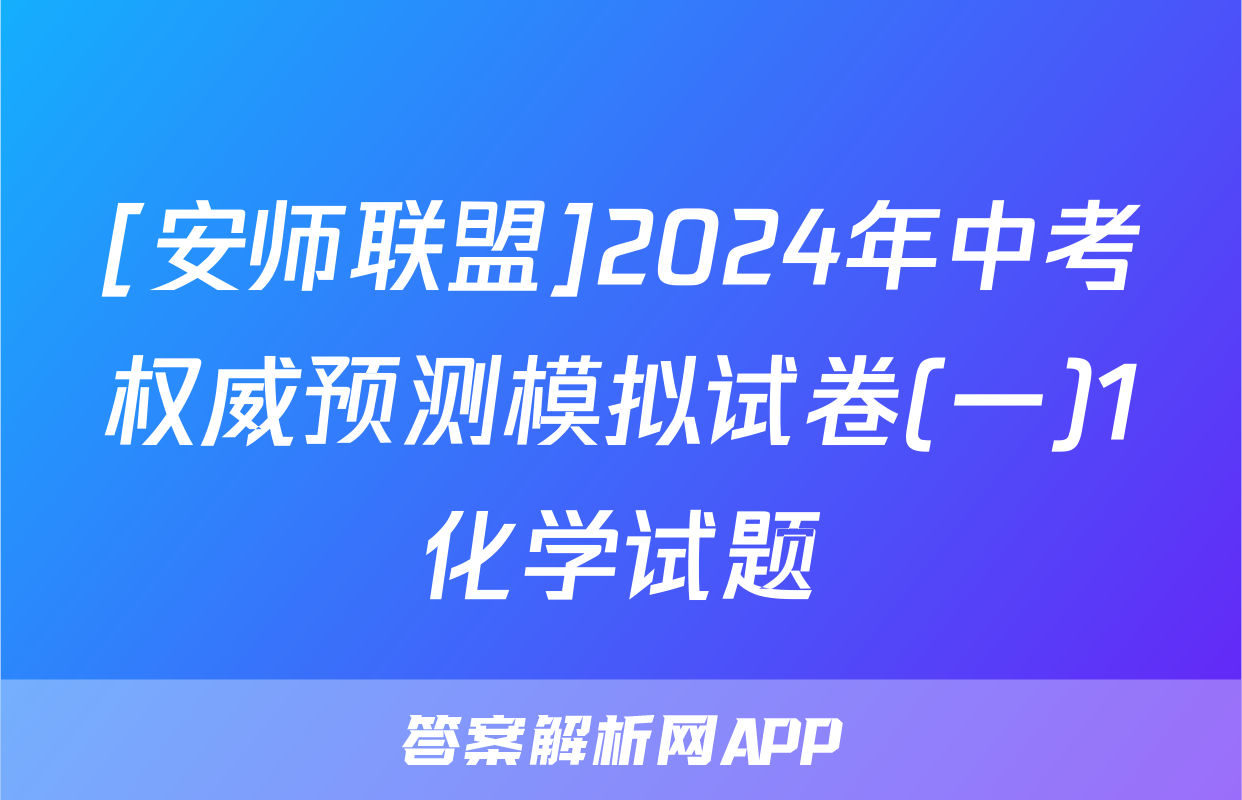 [安师联盟]2024年中考权威预测模拟试卷(一)1化学试题