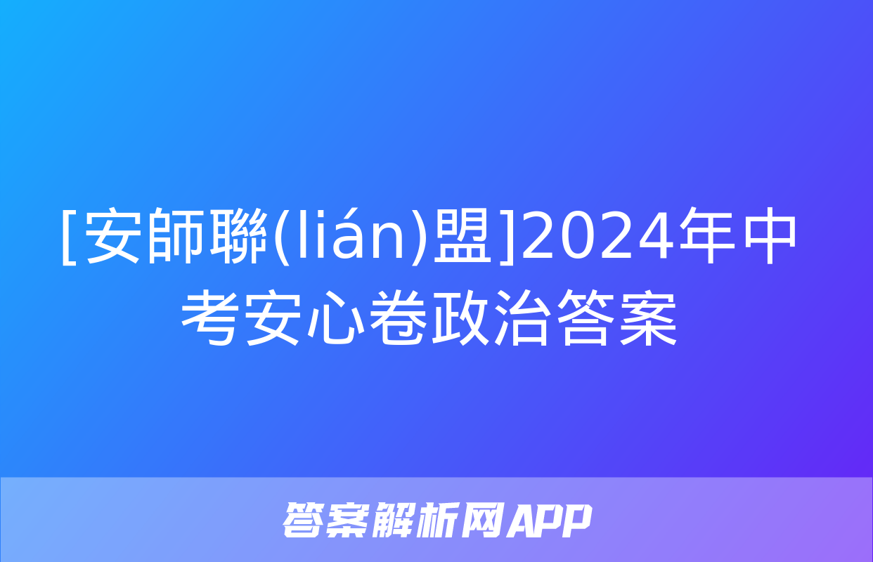 [安師聯(lián)盟]2024年中考安心卷政治答案