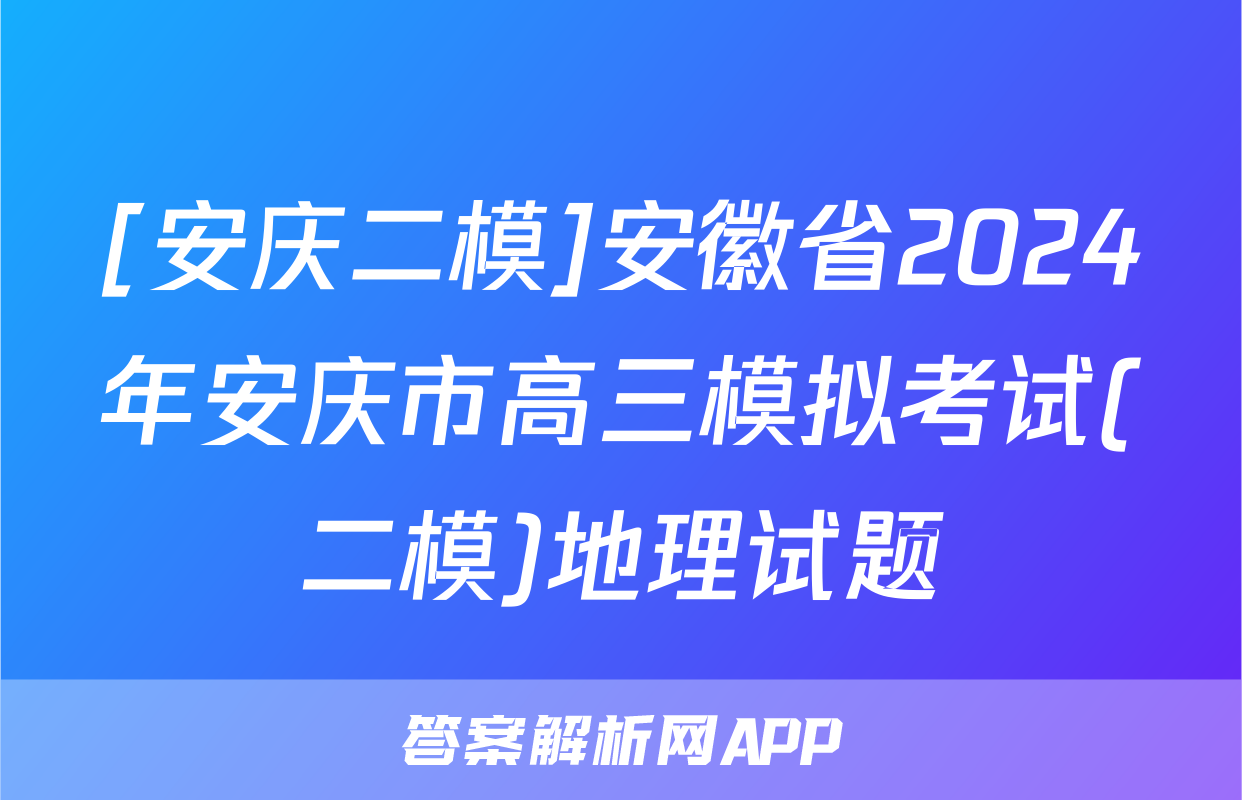 [安庆二模]安徽省2024年安庆市高三模拟考试(二模)地理试题