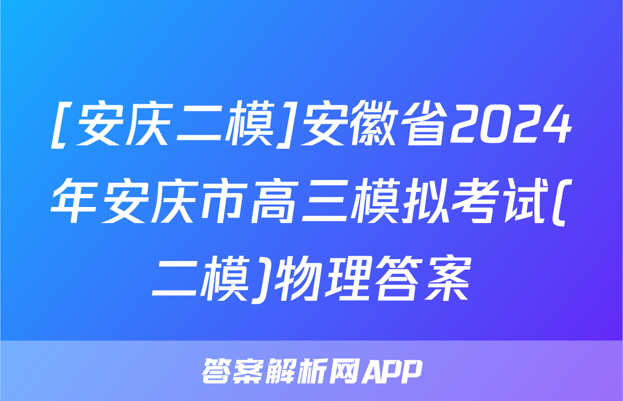 [安庆二模]安徽省2024年安庆市高三模拟考试(二模)物理答案