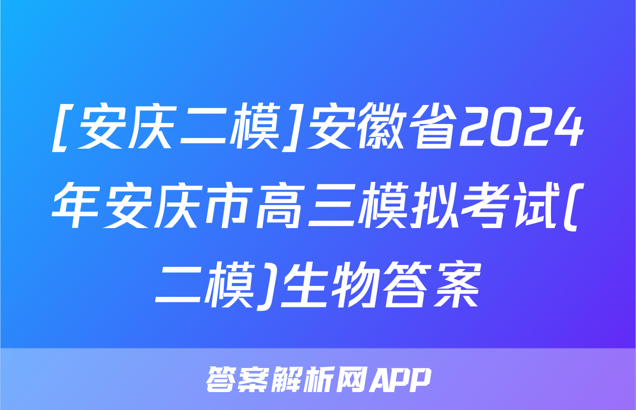 [安庆二模]安徽省2024年安庆市高三模拟考试(二模)生物答案
