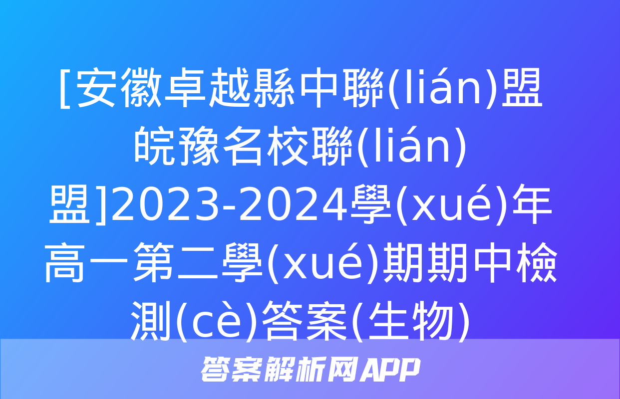 [安徽卓越縣中聯(lián)盟 皖豫名校聯(lián)盟]2023-2024學(xué)年高一第二學(xué)期期中檢測(cè)答案(生物)