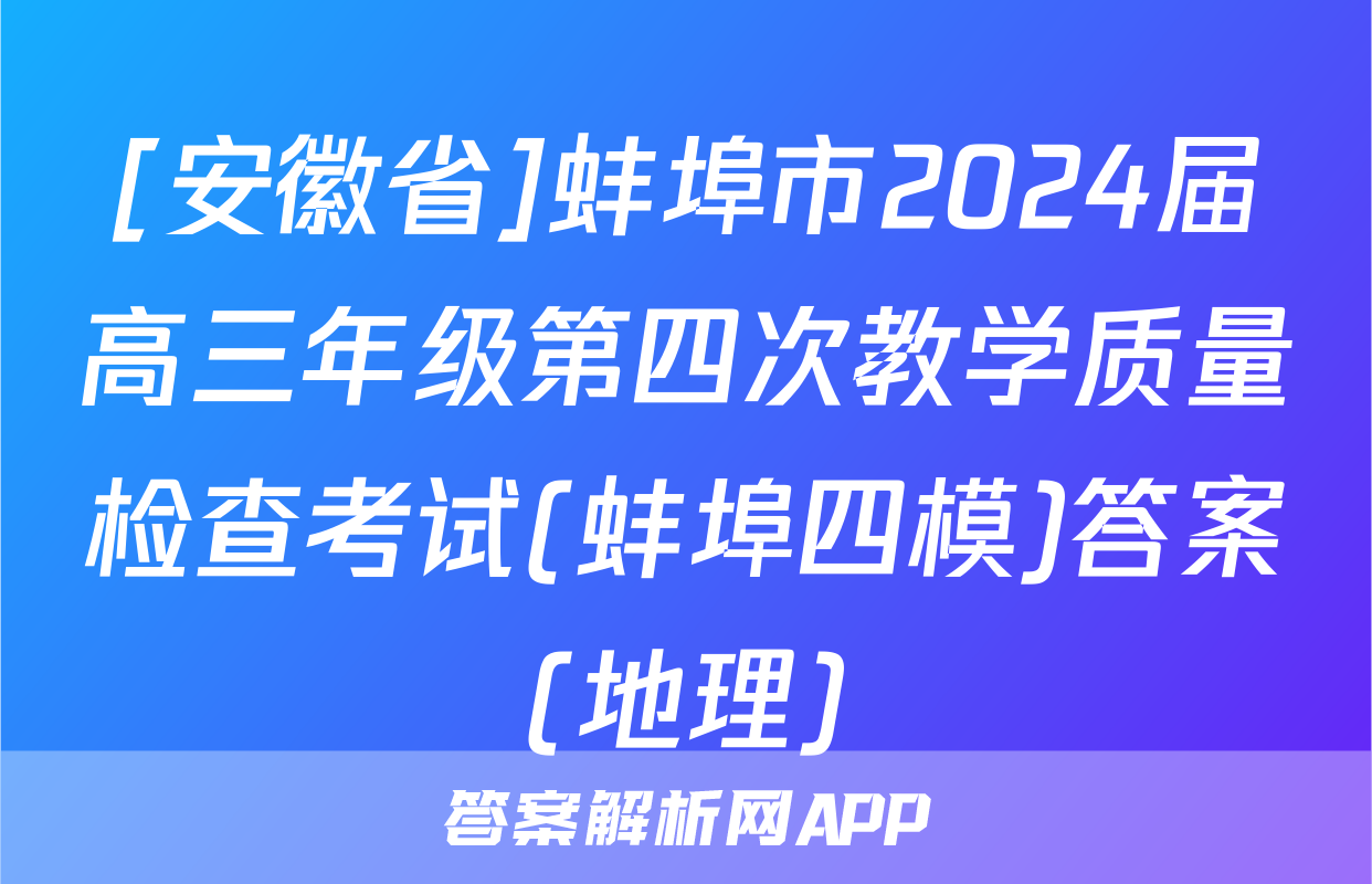 [安徽省]蚌埠市2024届高三年级第四次教学质量检查考试(蚌埠四模)答案(地理)