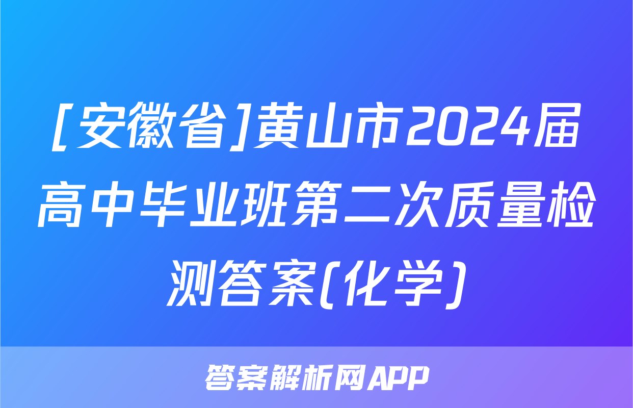 [安徽省]黄山市2024届高中毕业班第二次质量检测答案(化学)