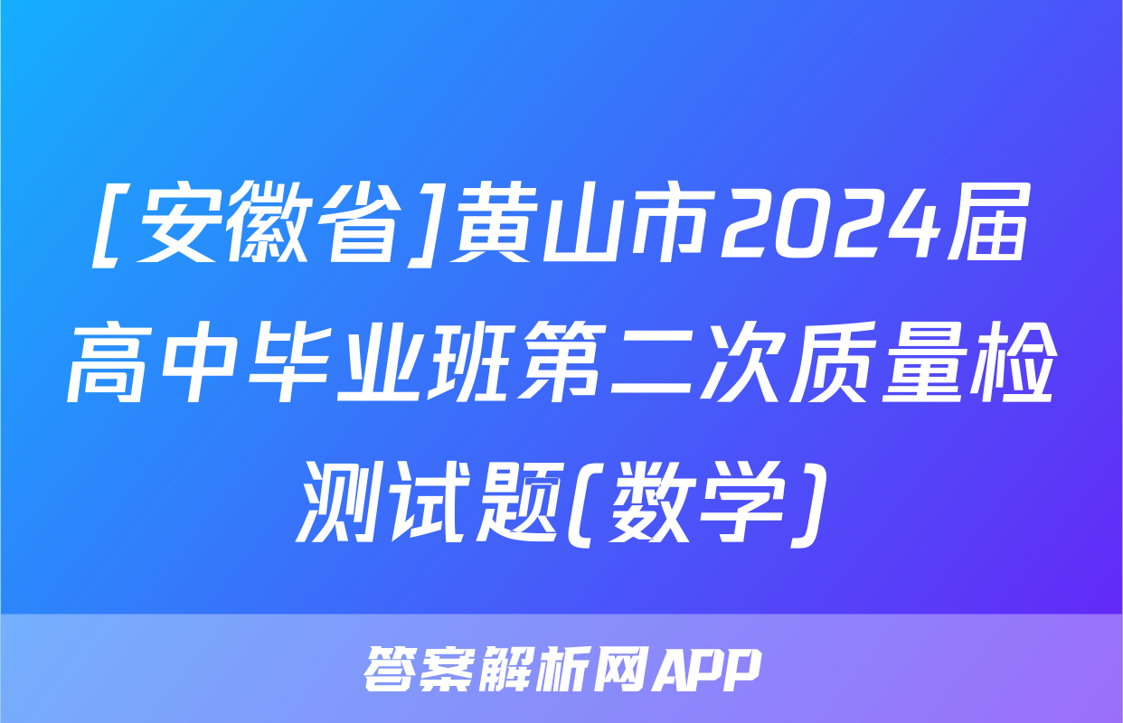 [安徽省]黄山市2024届高中毕业班第二次质量检测试题(数学)