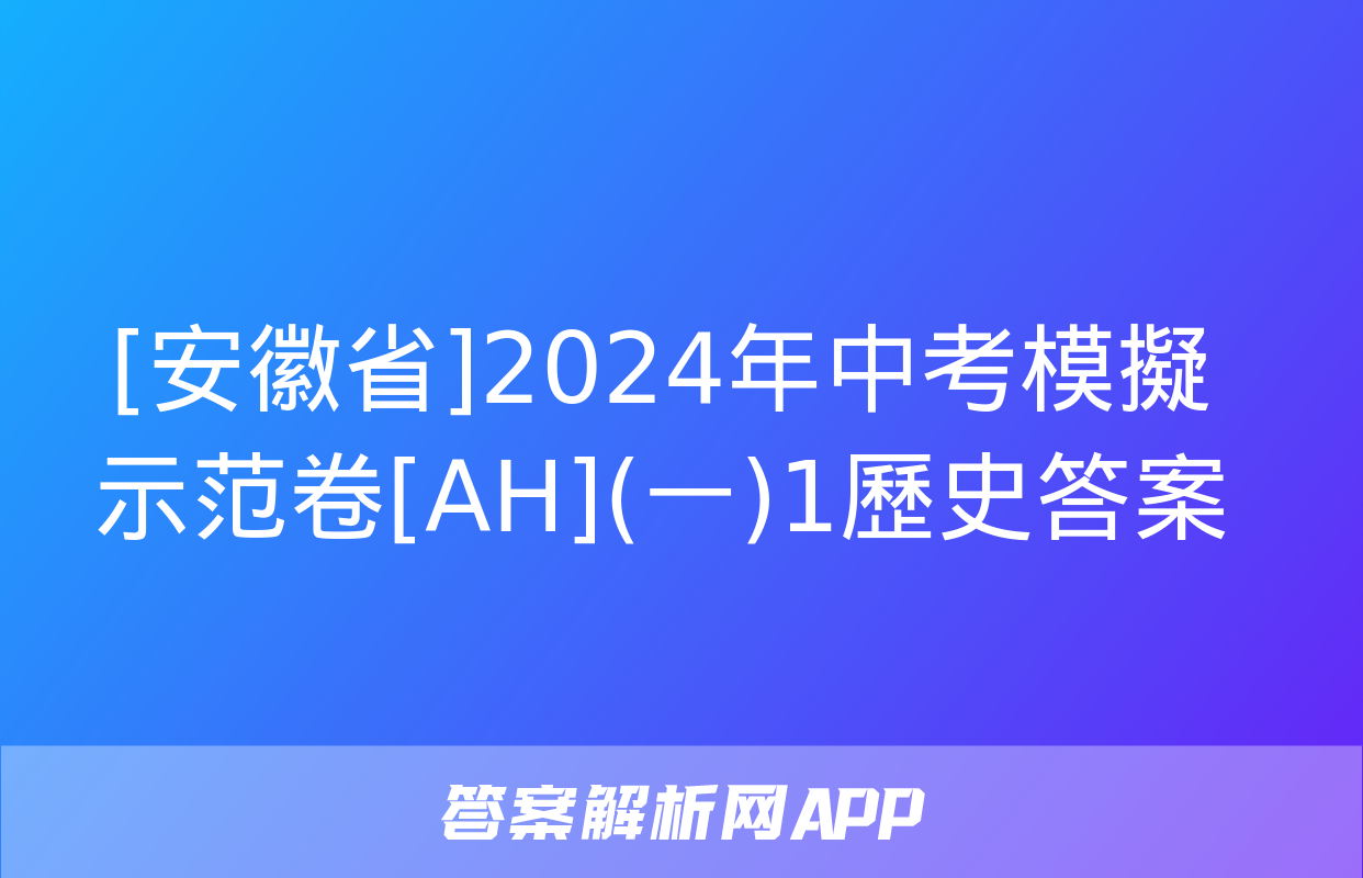 [安徽省]2024年中考模擬示范卷[AH](一)1歷史答案