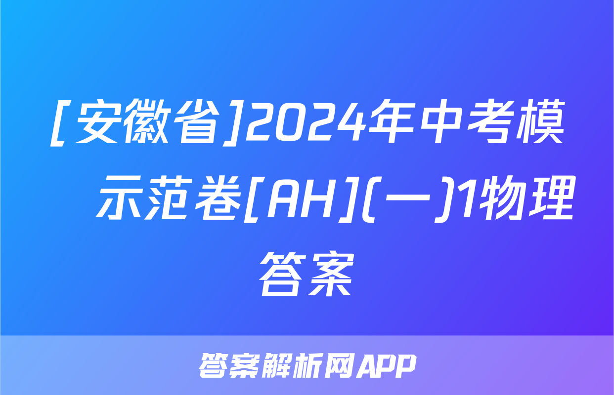 [安徽省]2024年中考模擬示范卷[AH](一)1物理答案