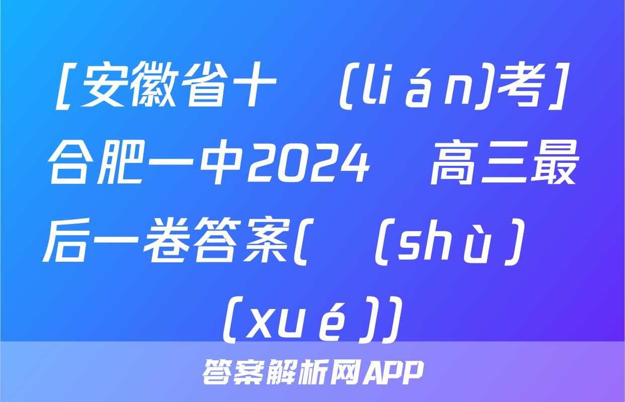 [安徽省十聯(lián)考]合肥一中2024屆高三最后一卷答案(數(shù)學(xué))