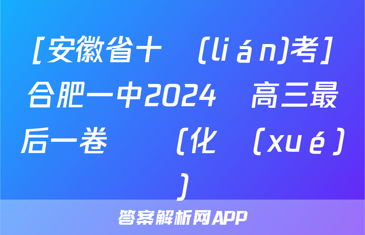 [安徽省十聯(lián)考]合肥一中2024屆高三最后一卷試題(化學(xué))