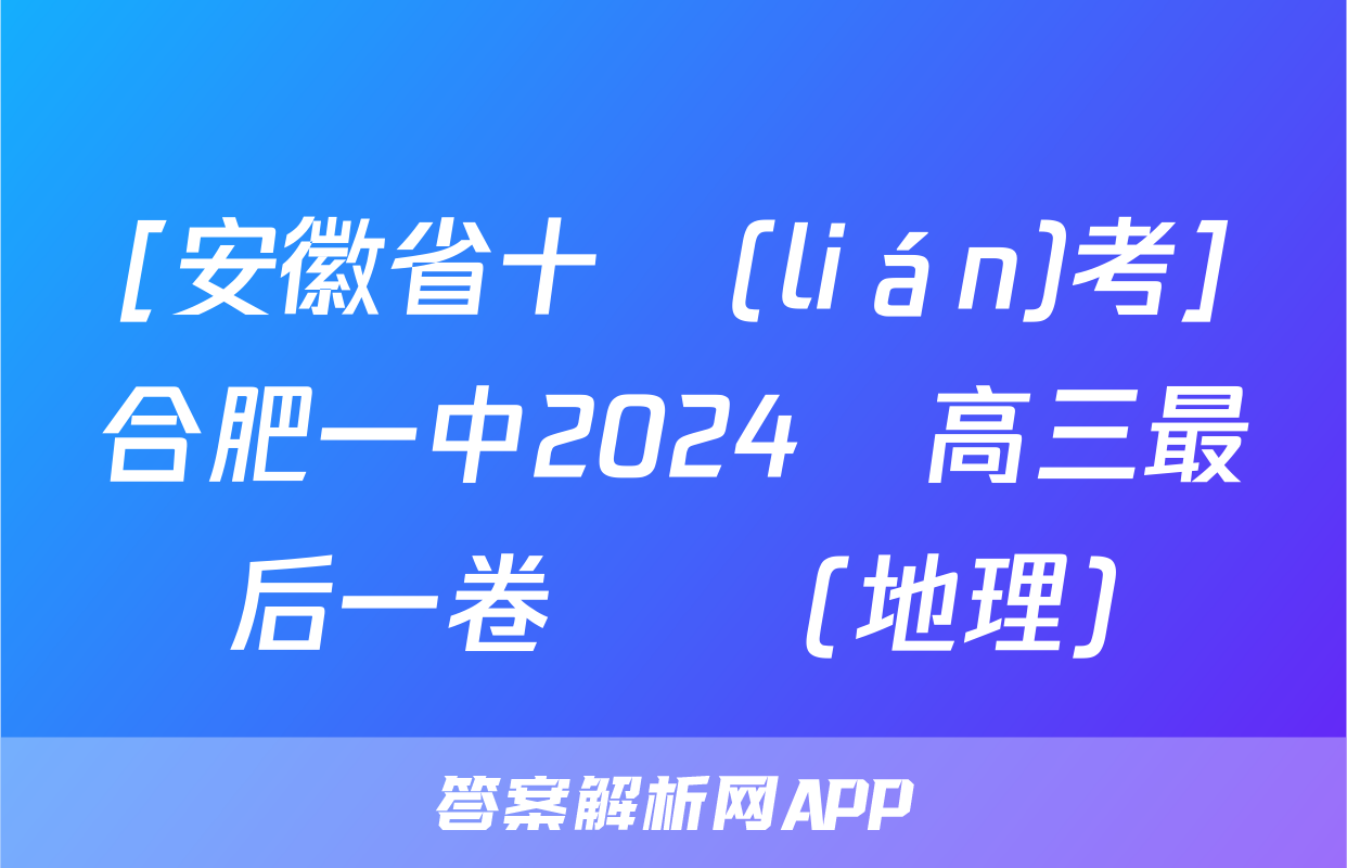 [安徽省十聯(lián)考]合肥一中2024屆高三最后一卷試題(地理)