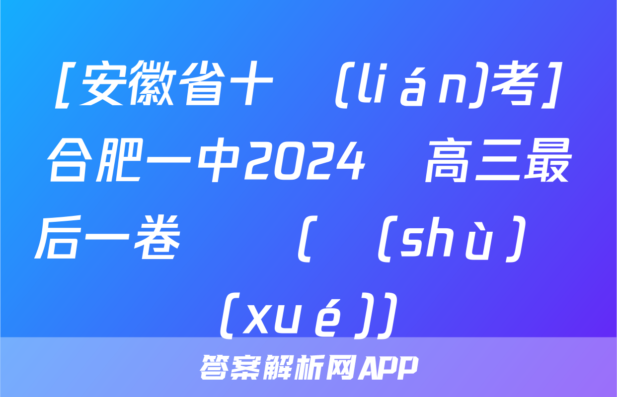 [安徽省十聯(lián)考]合肥一中2024屆高三最后一卷試題(數(shù)學(xué))