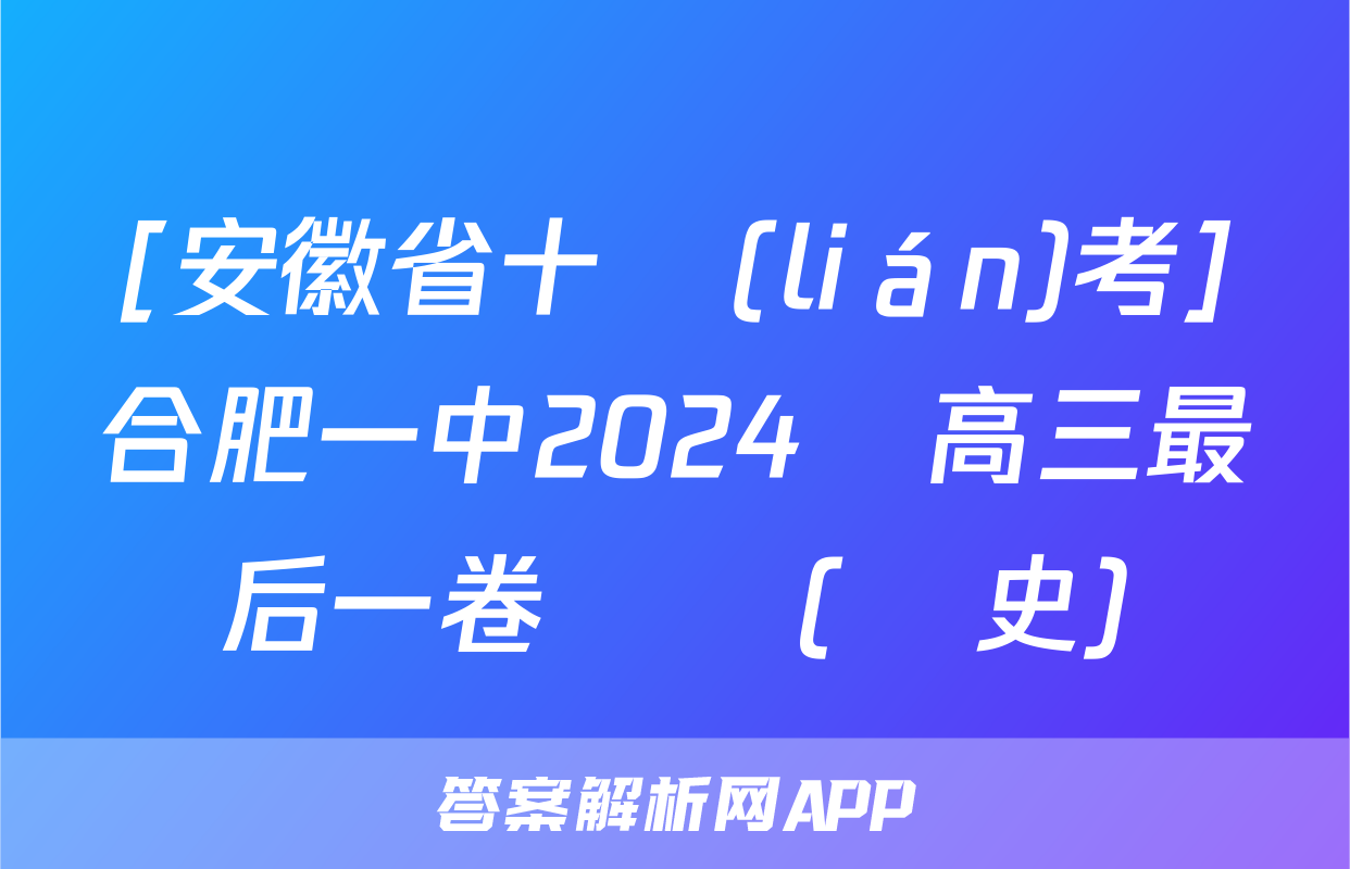 [安徽省十聯(lián)考]合肥一中2024屆高三最后一卷試題(歷史)