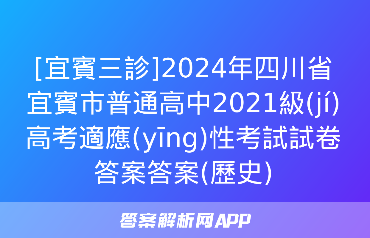 [宜賓三診]2024年四川省宜賓市普通高中2021級(jí)高考適應(yīng)性考試試卷答案答案(歷史)