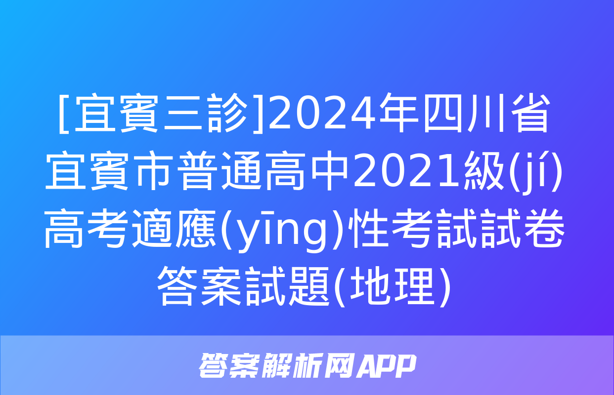 [宜賓三診]2024年四川省宜賓市普通高中2021級(jí)高考適應(yīng)性考試試卷答案試題(地理)