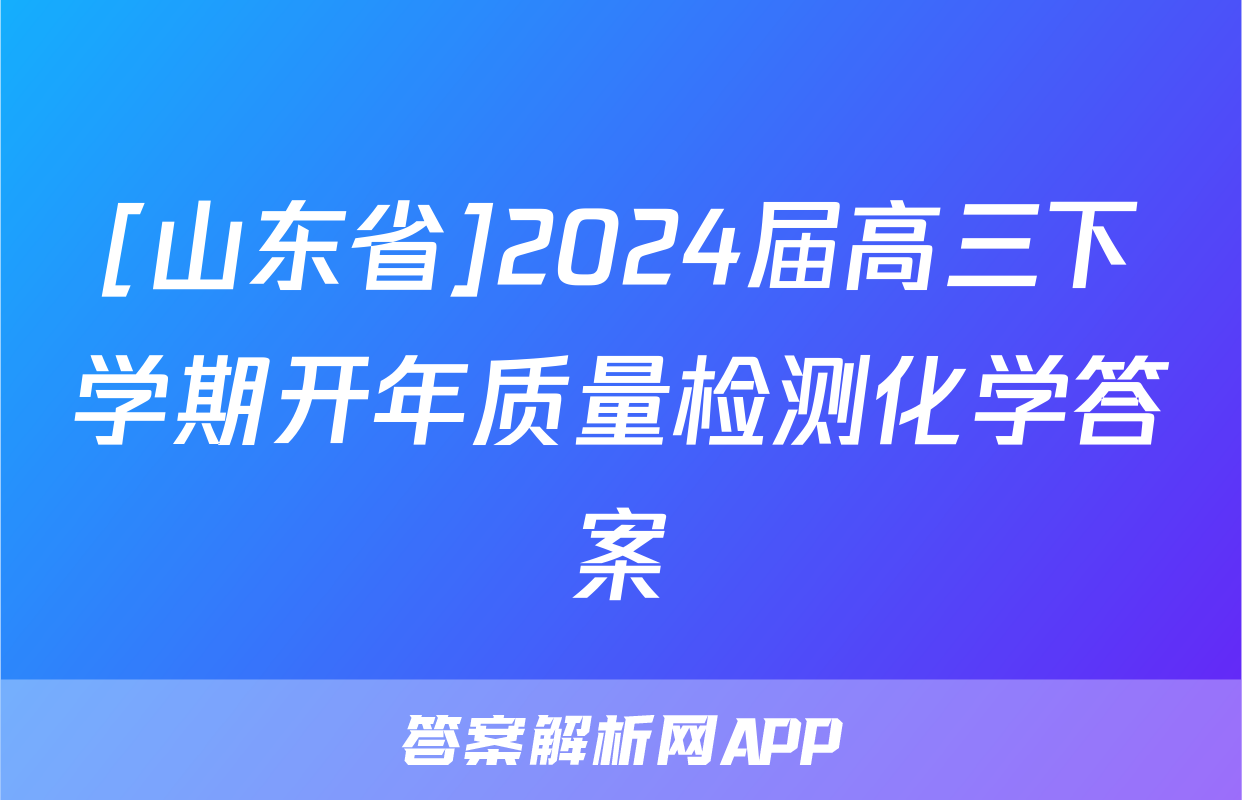 [山东省]2024届高三下学期开年质量检测化学答案