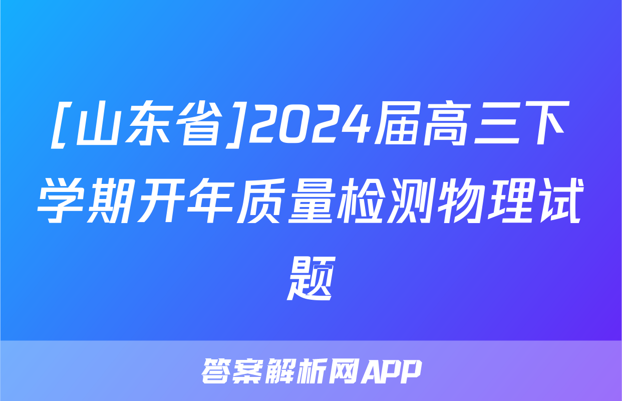 [山东省]2024届高三下学期开年质量检测物理试题