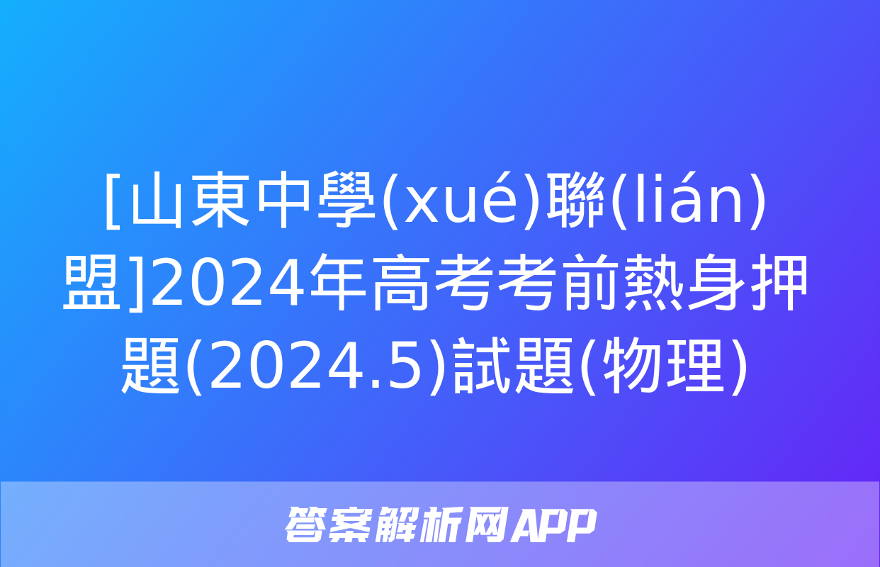 [山東中學(xué)聯(lián)盟]2024年高考考前熱身押題(2024.5)試題(物理)