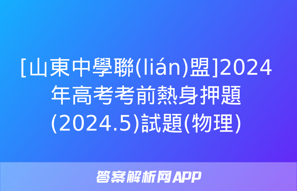 [山東中學聯(lián)盟]2024年高考考前熱身押題(2024.5)試題(物理)