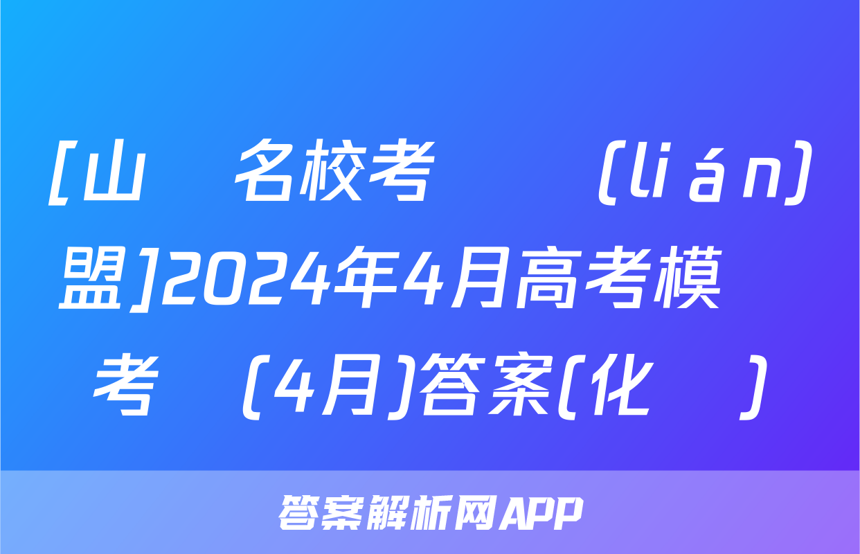 [山東名校考試聯(lián)盟]2024年4月高考模擬考試(4月)答案(化學)