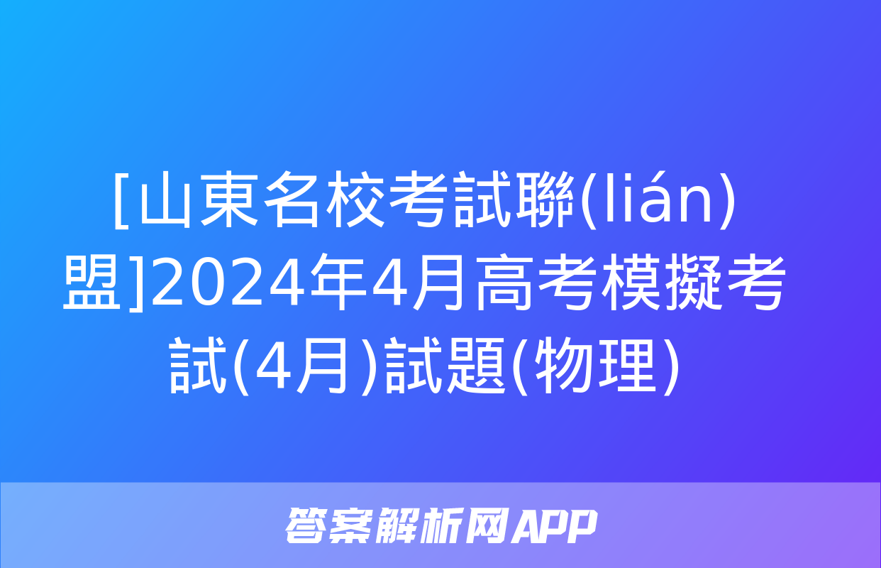 [山東名?？荚嚶?lián)盟]2024年4月高考模擬考試(4月)試題(物理)