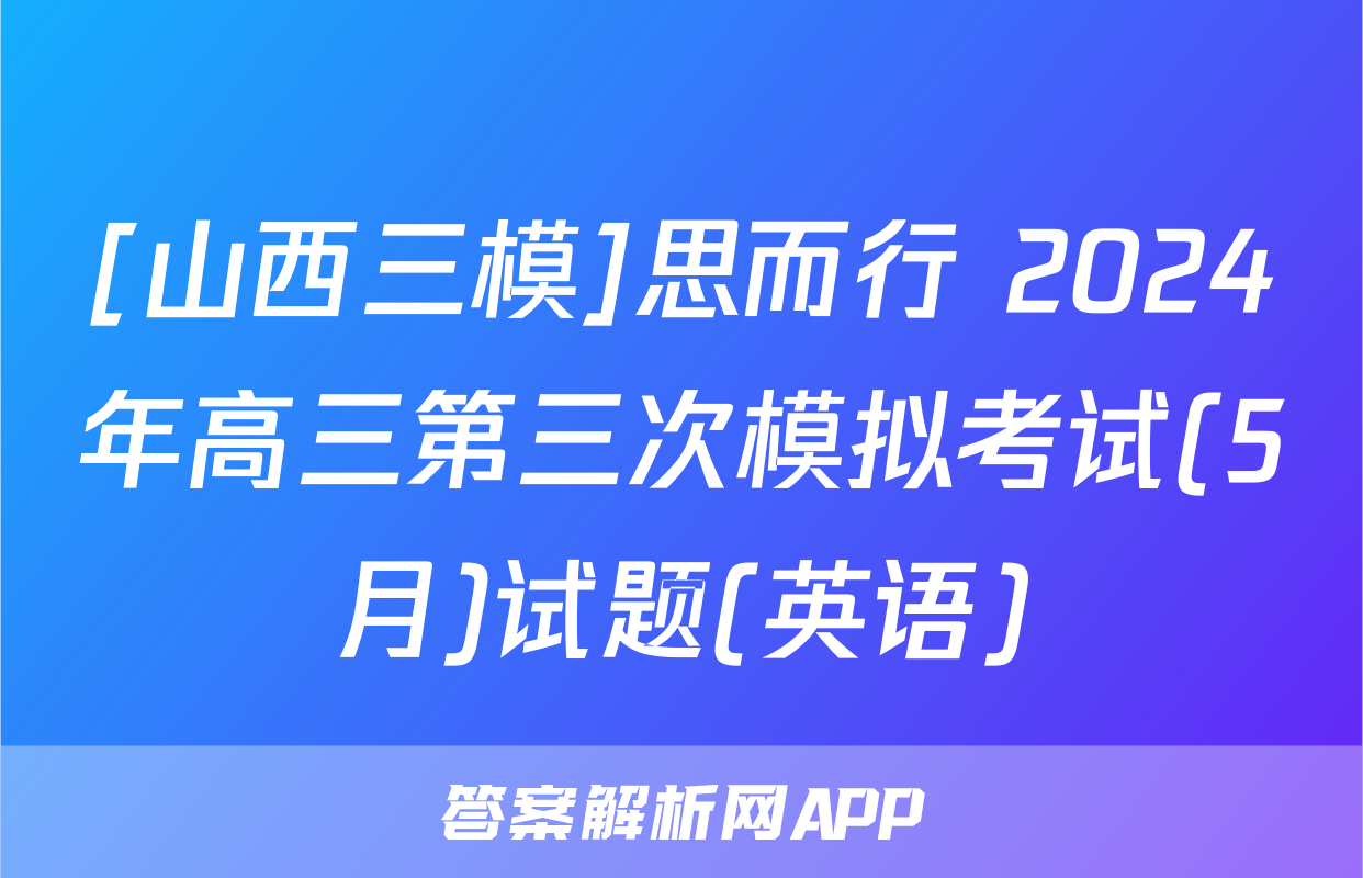 [山西三模]思而行 2024年高三第三次模拟考试(5月)试题(英语)